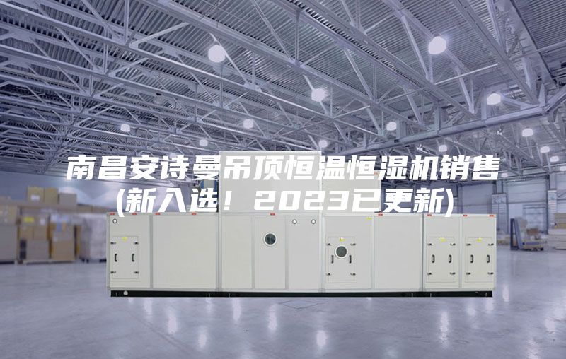 南昌安詩曼吊頂恒溫恒濕機銷售(新入選!2023已更新)