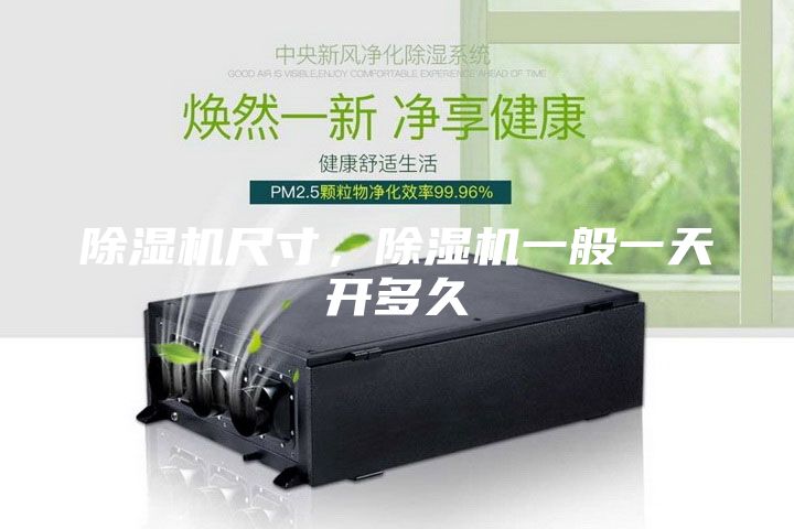 除濕機(jī)尺寸,除濕機(jī)一般一天開多久