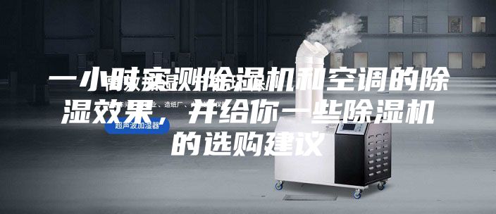 一小時實測除濕機和空調的除濕效果，并給你一些除濕機的選購建議
