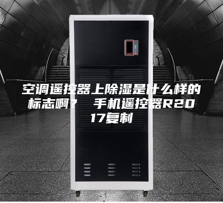空調(diào)遙控器上除濕是什么樣的標志啊? 手機遙控器R2017復(fù)制