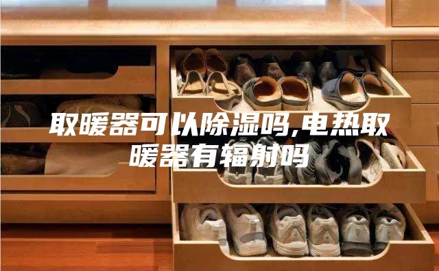 取暖器可以除濕嗎,電熱取暖器有輻射嗎