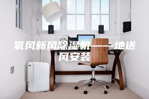 氧風新風除濕機——地送風安裝