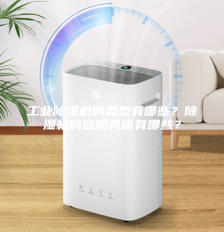 工業除濕機的類型有哪些?除濕機的應用具體有哪些?