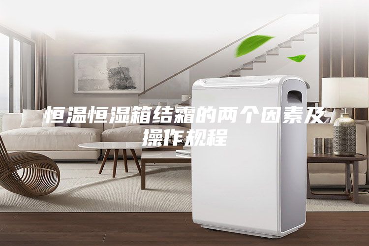 恒溫恒濕箱結(jié)霜的兩個因素及操作規(guī)程