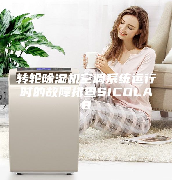 轉(zhuǎn)輪除濕機(jī)空調(diào)系統(tǒng)運(yùn)行時的故障排查SICOLAB