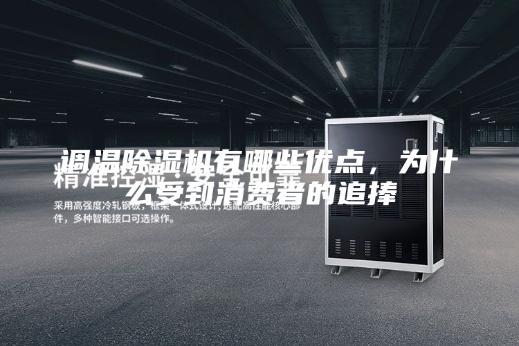 調溫除濕機有哪些優點，為什么受到消費者的追捧