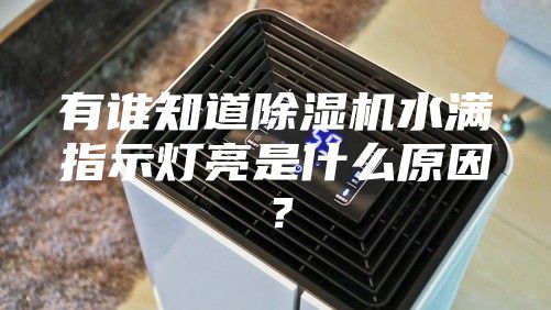 有誰知道除濕機(jī)水滿指示燈亮是什么原因?
