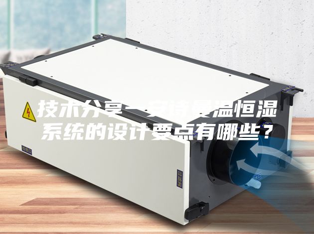 技術分享一安詩曼溫恒濕系統的設計要點有哪些?