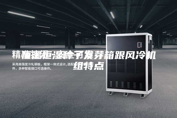 恒溫恒濕種子發(fā)芽箱跟風(fēng)冷機組特點