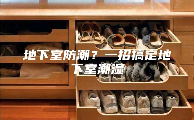 地下室防潮?一招搞定地下室潮濕