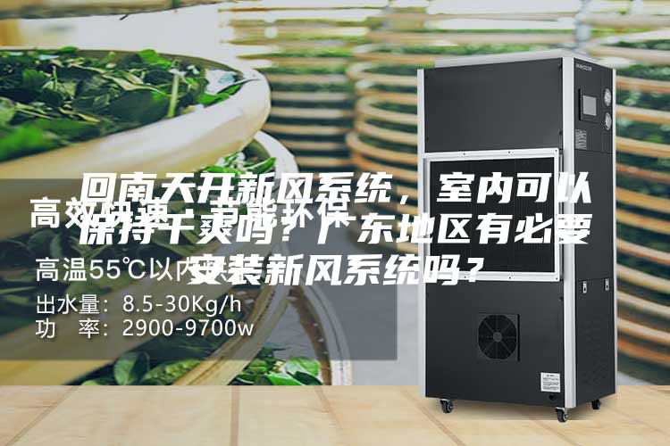 回南天開新風(fēng)系統(tǒng)，室內(nèi)可以保持干爽嗎？廣東地區(qū)有必要安裝新風(fēng)系統(tǒng)嗎？
