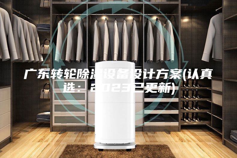 廣東轉(zhuǎn)輪除濕設(shè)備設(shè)計(jì)方案(認(rèn)真選:2023已更新)