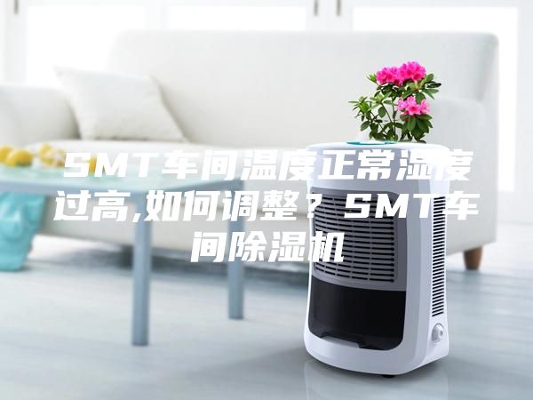 SMT車間溫度正常濕度過高,如何調整?SMT車間除濕機