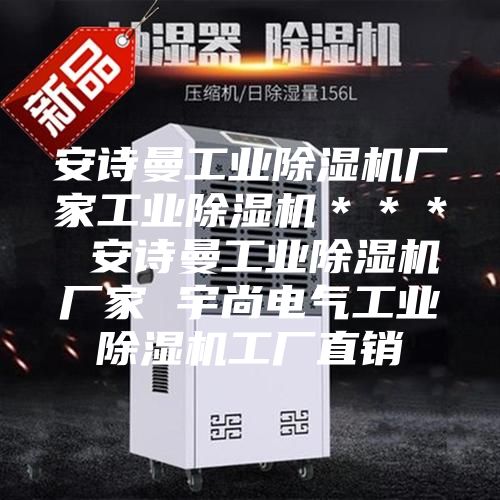 安詩(shī)曼工業(yè)除濕機(jī)廠家工業(yè)除濕機(jī)＊＊＊ 安詩(shī)曼工業(yè)除濕機(jī)廠家 宇尚電氣工業(yè)除濕機(jī)工廠直銷