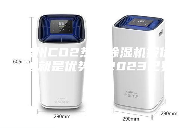 泉州CO2熱泵除濕機(jī)報(bào)價(jià)(這就是優(yōu)勢(shì)，2023已更新)