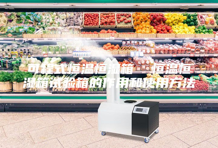 可程式恒溫恒濕箱 恒溫恒濕箱試驗箱的作用和使用方法