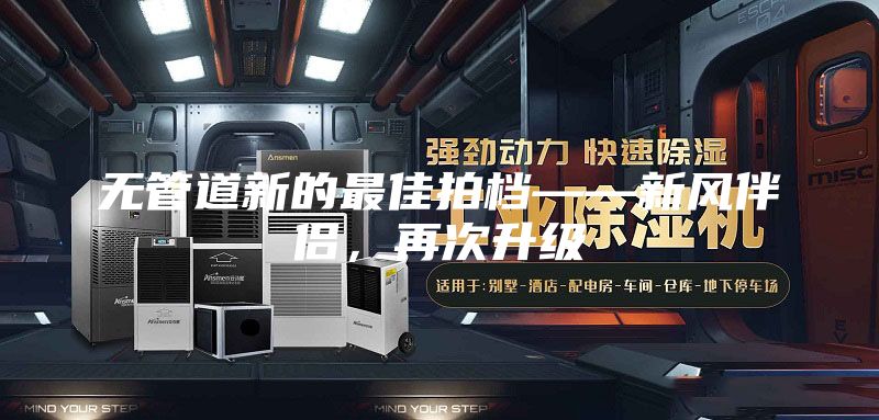 無管道新的最佳拍檔——新風(fēng)伴侶,再次升級