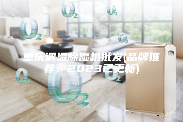 重慶調(diào)溫除濕機(jī)批發(fā)(品牌推薦:2023已更新)