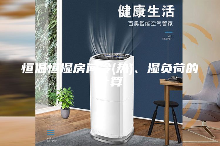 恒溫恒濕房間冷(熱)、濕負(fù)荷的計算