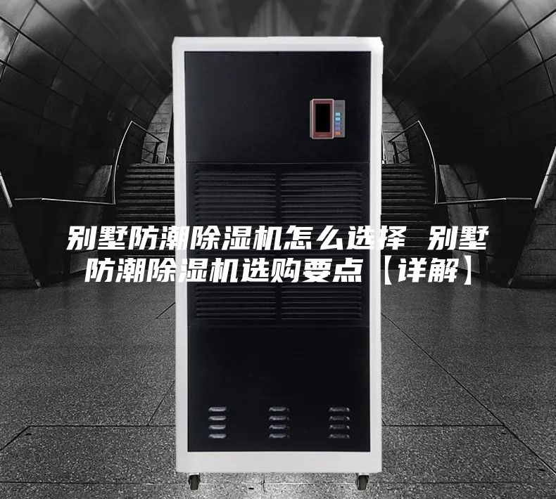 別墅防潮除濕機(jī)怎么選擇 別墅防潮除濕機(jī)選購(gòu)要點(diǎn)【詳解】