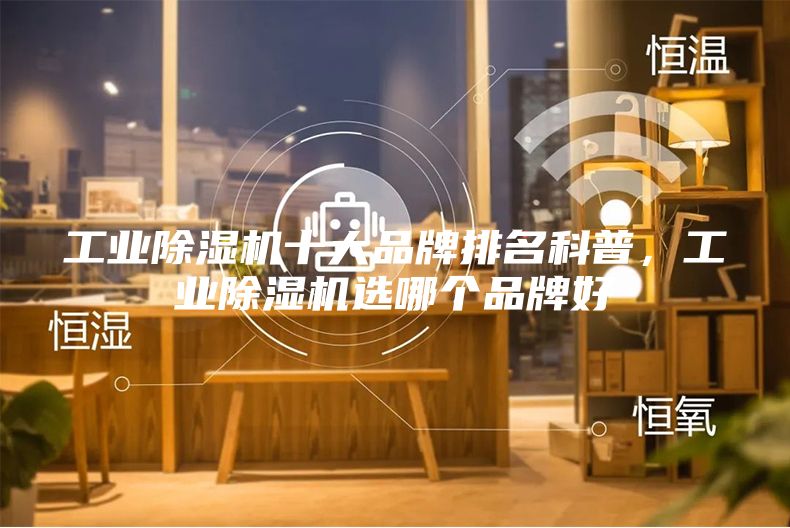 工業除濕機十大品牌排名科普,工業除濕機選哪個品牌好