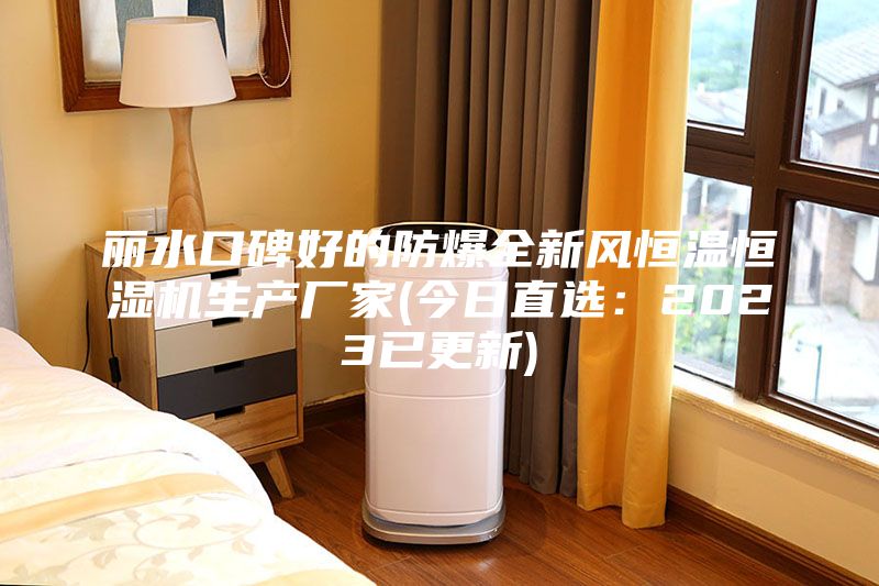 麗水口碑好的防爆全新風(fēng)恒溫恒濕機(jī)生產(chǎn)廠家(今日直選:2023已更新)