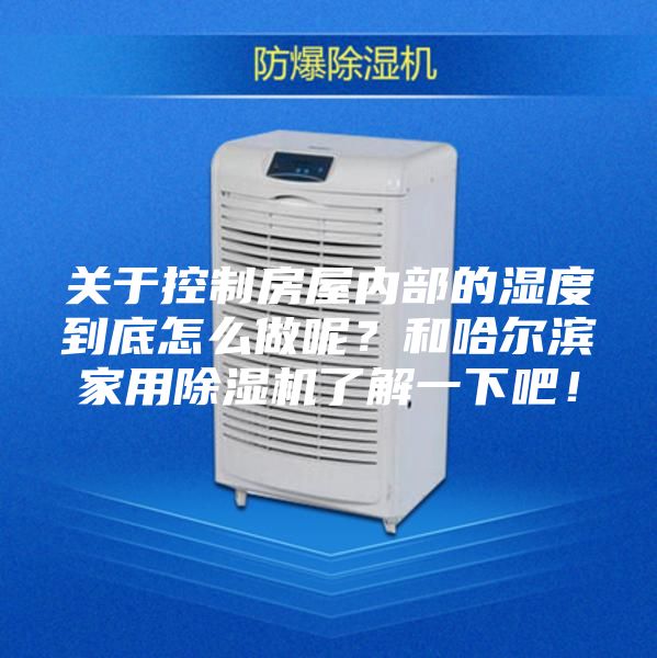 關(guān)于控制房屋內(nèi)部的濕度到底怎么做呢？和哈爾濱家用除濕機了解一下吧！