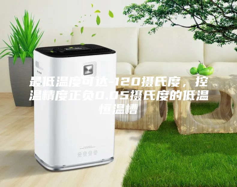 最低溫度可達-120攝氏度,控溫精度正負0.05攝氏度的低溫恒溫槽