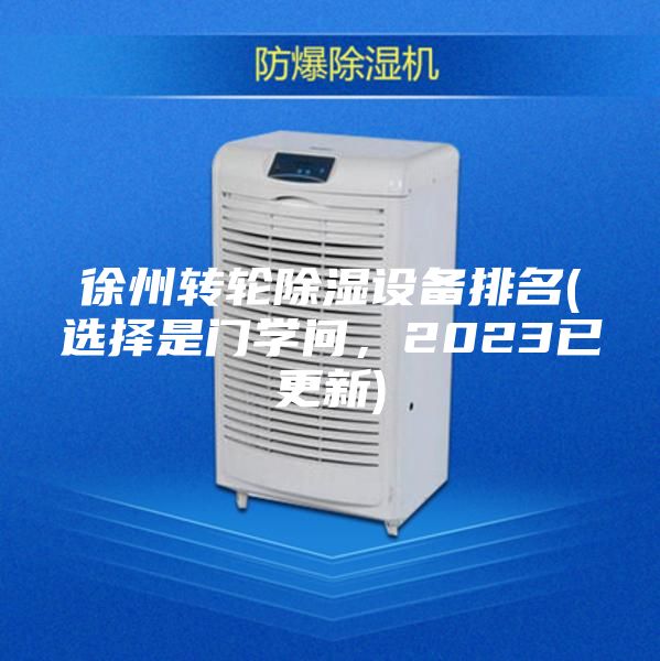 徐州轉輪除濕設備排名(選擇是門學問,2023已更新)