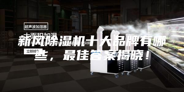 新風(fēng)除濕機(jī)十大品牌有哪些,最佳答案揭曉!