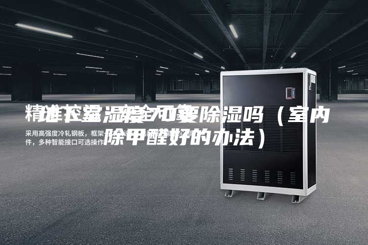 地下室濕度70要除濕嗎(室內除甲醛好的辦法)