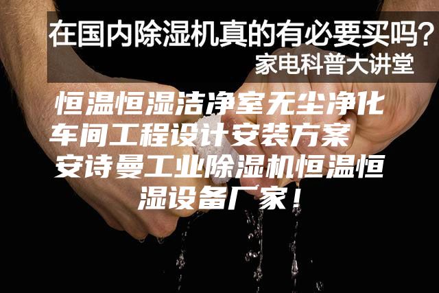 恒溫恒濕潔凈室無塵凈化車間工程設計安裝方案 安詩曼工業除濕機恒溫恒濕設備廠家!