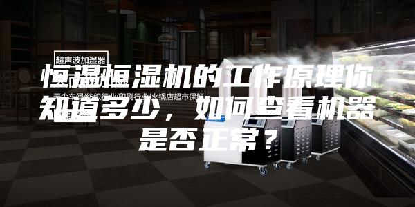 恒溫恒濕機(jī)的工作原理你知道多少,如何查看機(jī)器是否正常?