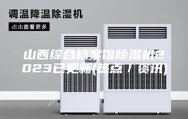 山西綜合檔案館除濕機(jī)2023已更新(熱點/資訊)