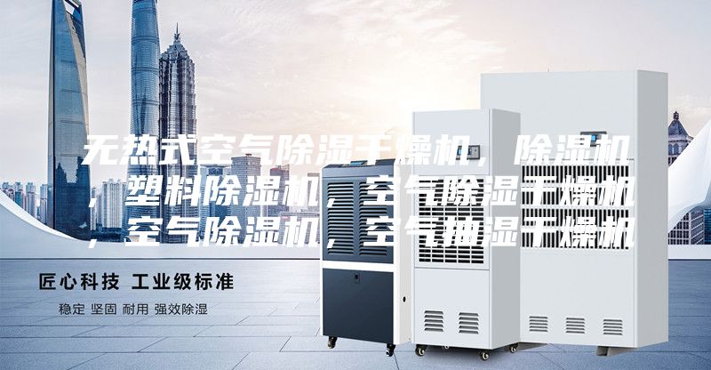 無熱式空氣除濕干燥機,除濕機,塑料除濕機,空氣除濕干燥機,空氣除濕機,空氣抽濕干燥機