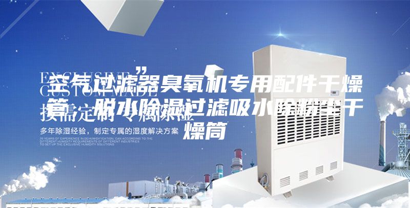 空氣過濾器臭氧機(jī)專用配件干燥管，脫水除濕過濾吸水除粉塵干燥筒