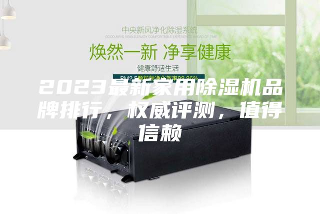 2023最新家用除濕機(jī)品牌排行,權(quán)威評測,值得信賴