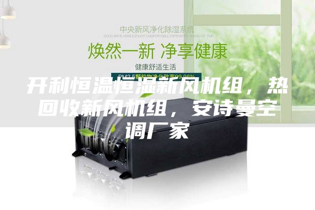 開利恒溫恒濕新風機組,熱回收新風機組,安詩曼空調廠家