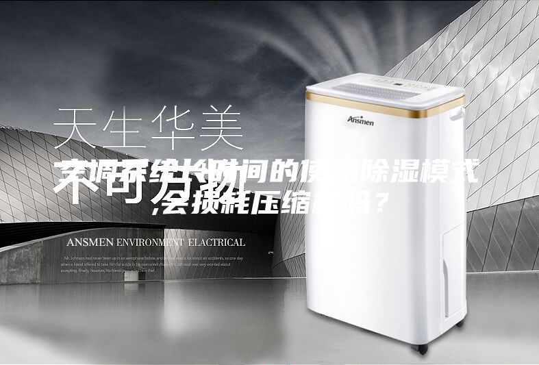 空調(diào)系統(tǒng)長時間的使用除濕模式,會損耗壓縮機(jī)嗎?