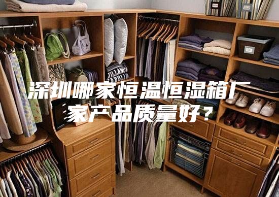 深圳哪家恒溫恒濕箱廠家產品質量好?