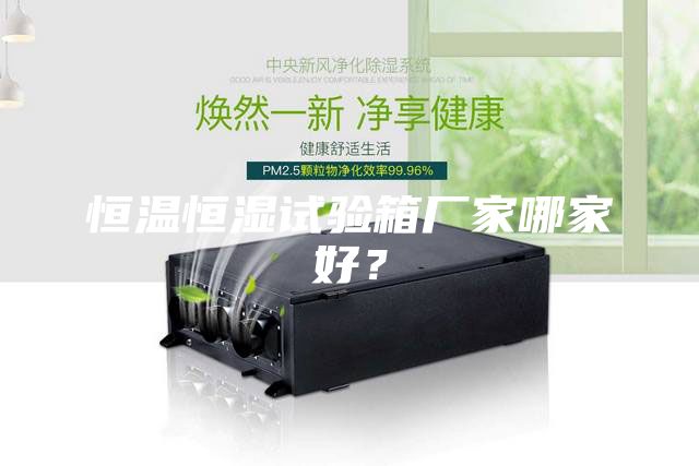 恒溫恒濕試驗箱廠家哪家好?