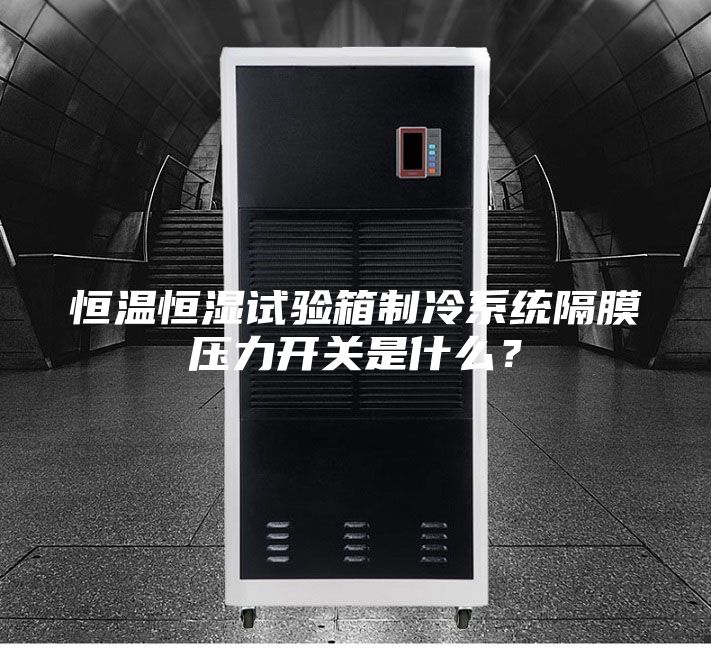 恒溫恒濕試驗(yàn)箱制冷系統(tǒng)隔膜壓力開關(guān)是什么?