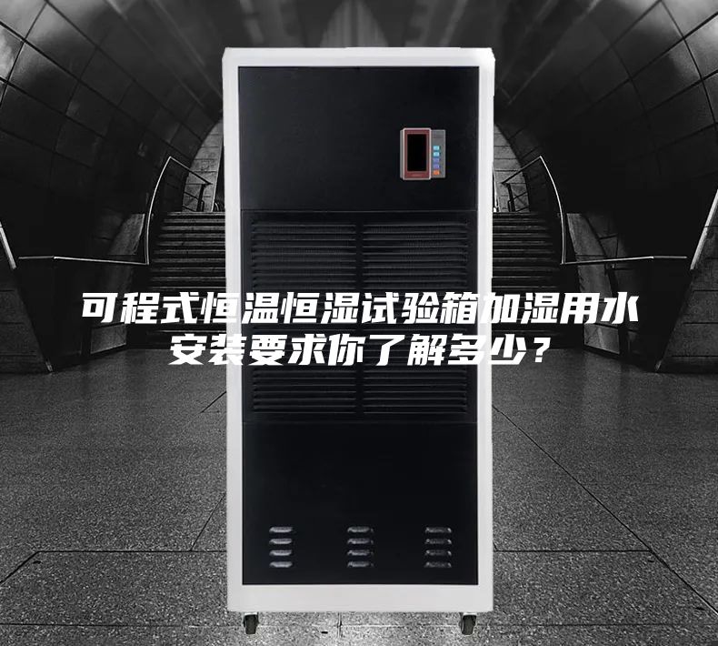 可程式恒溫恒濕試驗箱加濕用水安裝要求你了解多少?
