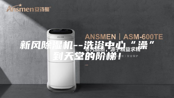 新風(fēng)除濕機--洗浴中心“澡”到天堂的階梯!