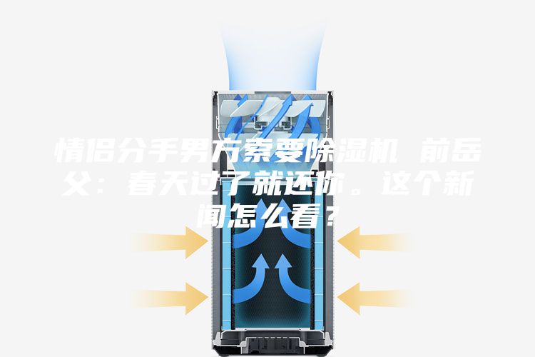 情侶分手男方索要除濕機(jī) 前岳父：春天過了就還你。這個(gè)新聞怎么看？