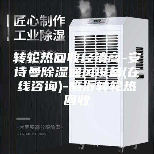 轉(zhuǎn)輪熱回收經(jīng)銷商-安詩曼除濕通風(fēng)設(shè)備(在線咨詢)-臨沂轉(zhuǎn)輪熱回收
