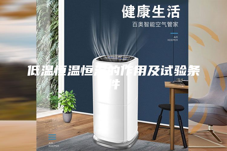低溫恒溫恒濕的作用及試驗條件