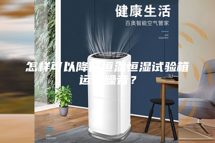 怎樣可以降低恒溫恒濕試驗(yàn)箱運(yùn)轉(zhuǎn)噪音?