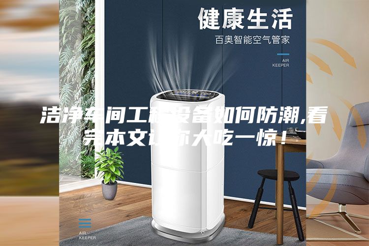 潔凈車(chē)間工程設(shè)備如何防潮,看完本文讓你大吃一驚!