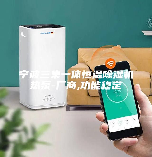 寧波三集一體恒溫除濕機(jī)熱泵-廠商,功能穩(wěn)定